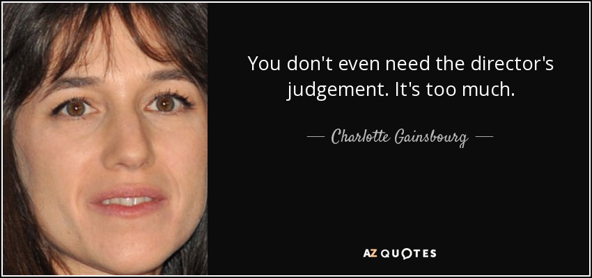 You don't even need the director's judgement. It's too much. - Charlotte Gainsbourg