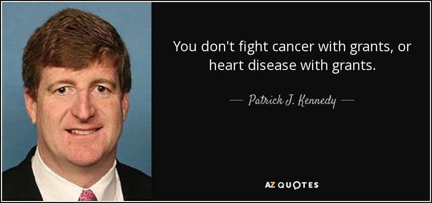 You don't fight cancer with grants, or heart disease with grants. - Patrick J. Kennedy