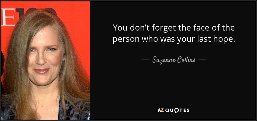 You don’t forget the face of the person who was your last hope. - Suzanne Collins