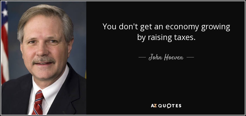 You don't get an economy growing by raising taxes. - John Hoeven