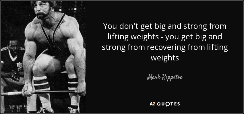 You don't get big and strong from lifting weights - you get big and strong from recovering from lifting weights - Mark Rippetoe