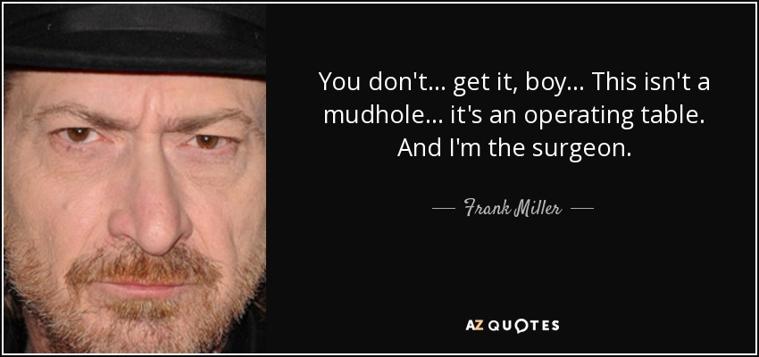 You don't... get it, boy... This isn't a mudhole... it's an operating table. And I'm the surgeon. - Frank Miller