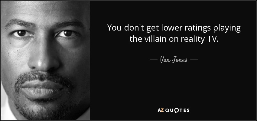 You don't get lower ratings playing the villain on reality TV. - Van Jones