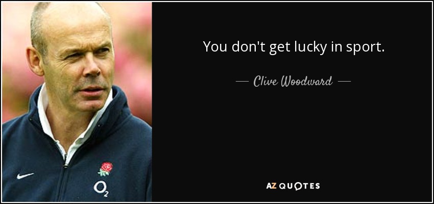 You don't get lucky in sport. - Clive Woodward