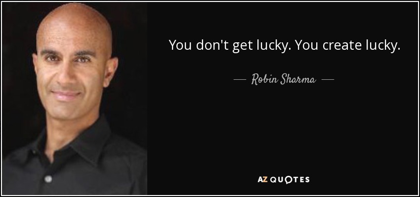 You don't get lucky. You create lucky. - Robin Sharma
