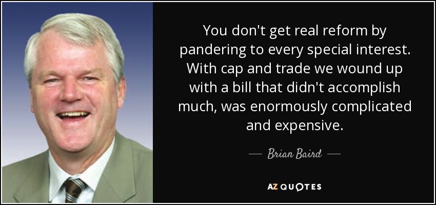 You don't get real reform by pandering to every special interest. With cap and trade we wound up with a bill that didn't accomplish much, was enormously complicated and expensive. - Brian Baird