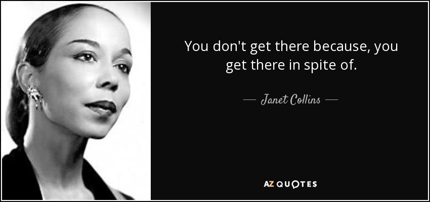 You don't get there because, you get there in spite of. - Janet Collins