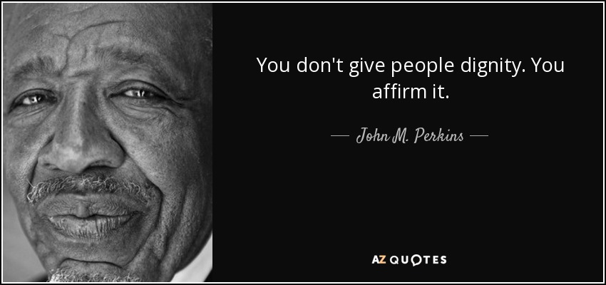You don't give people dignity. You affirm it. - John M. Perkins