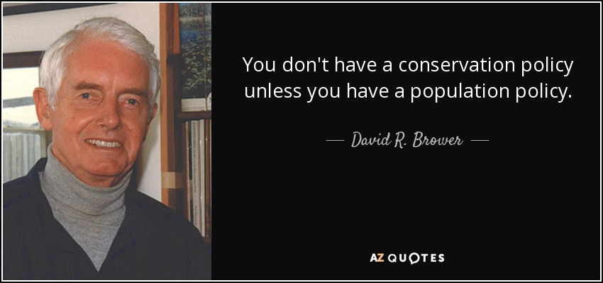 You don't have a conservation policy unless you have a population policy. - David R. Brower