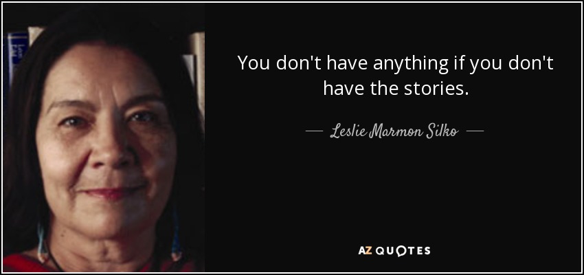 You don't have anything if you don't have the stories. - Leslie Marmon Silko