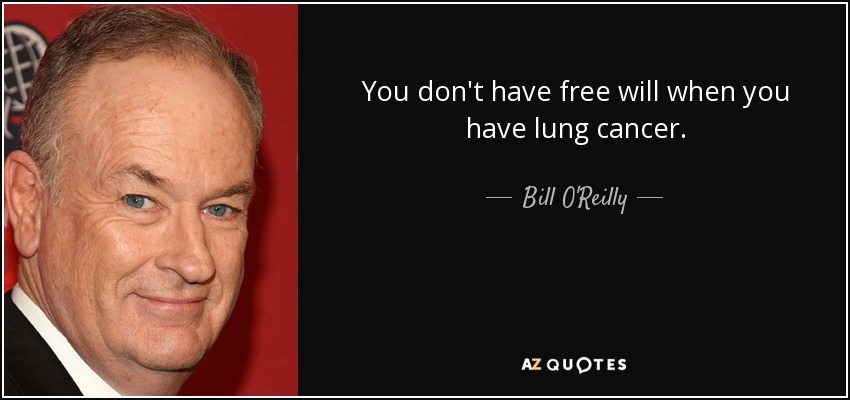 You don't have free will when you have lung cancer. - Bill O'Reilly