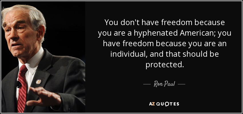 You don't have freedom because you are a hyphenated American; you have freedom because you are an individual, and that should be protected. - Ron Paul