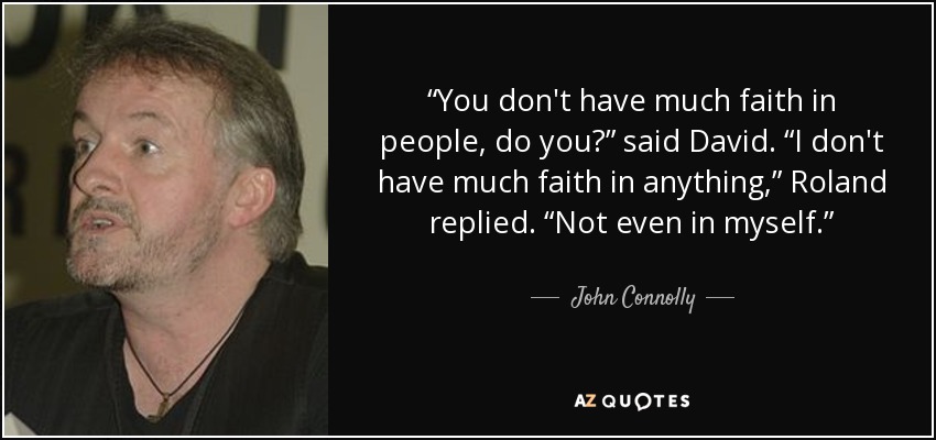 “You don't have much faith in people, do you?” said David. “I don't have much faith in anything,” Roland replied. “Not even in myself.” - John Connolly