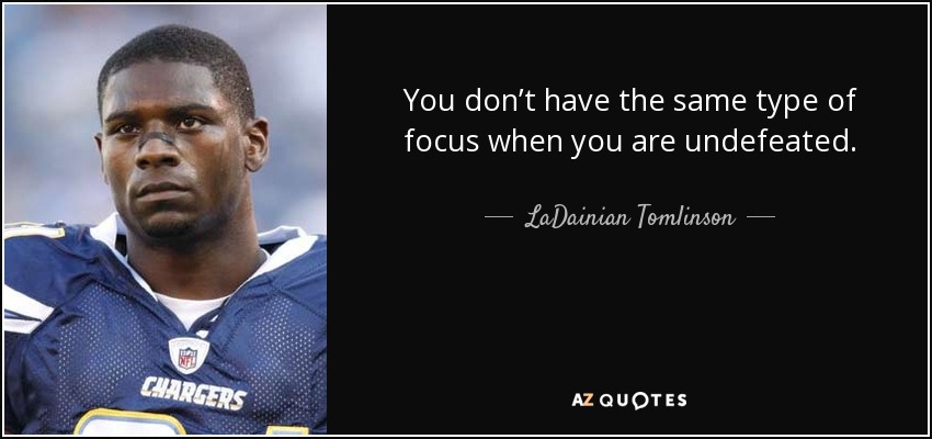 You don’t have the same type of focus when you are undefeated. - LaDainian Tomlinson