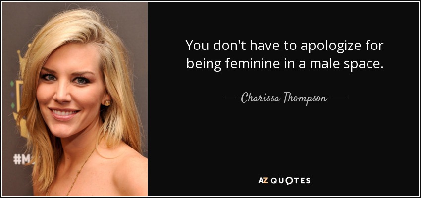 You don't have to apologize for being feminine in a male space. - Charissa Thompson