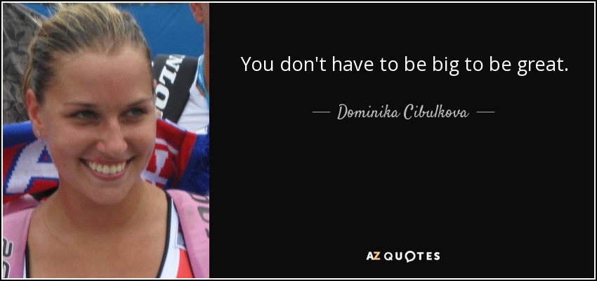 You don't have to be big to be great. - Dominika Cibulkova