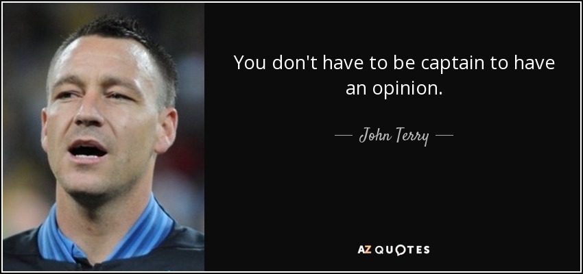You don't have to be captain to have an opinion. - John Terry