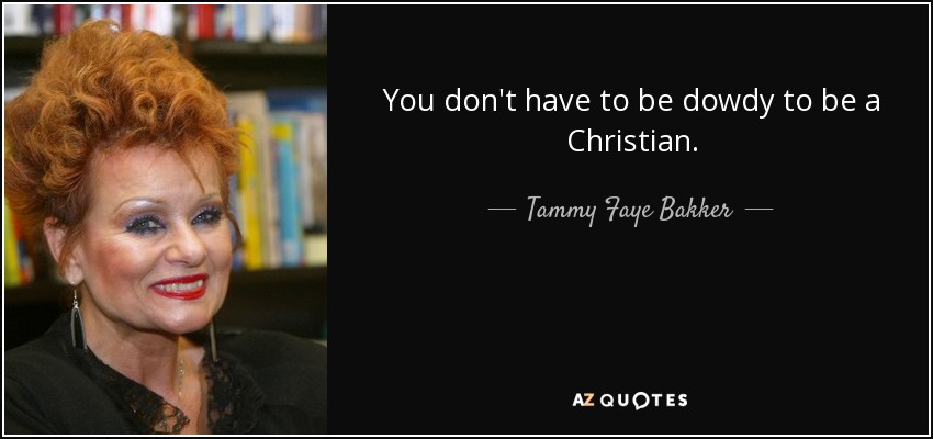 You don't have to be dowdy to be a Christian. - Tammy Faye Bakker