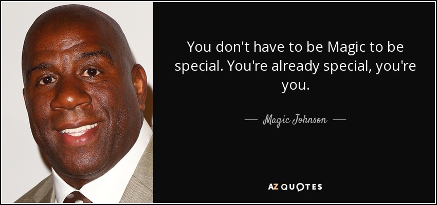 You don't have to be Magic to be special. You're already special, you're you. - Magic Johnson