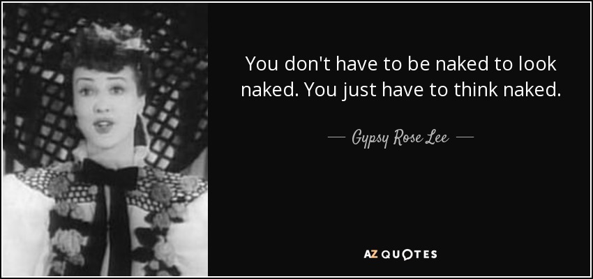 You don't have to be naked to look naked. You just have to think naked. - Gypsy Rose Lee
