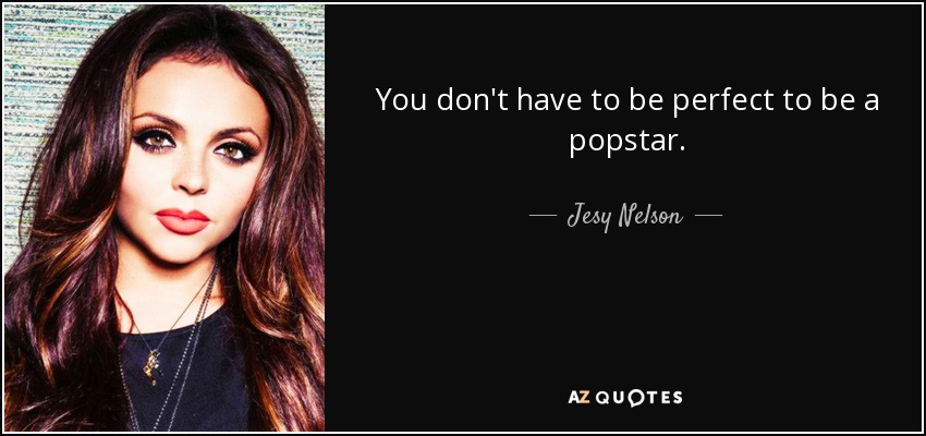 You don't have to be perfect to be a popstar. - Jesy Nelson