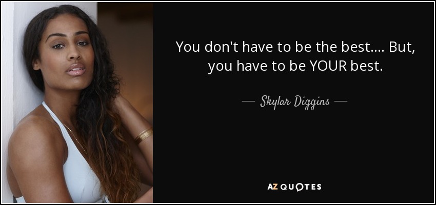 You don't have to be the best .... But, you have to be YOUR best. - Skylar Diggins