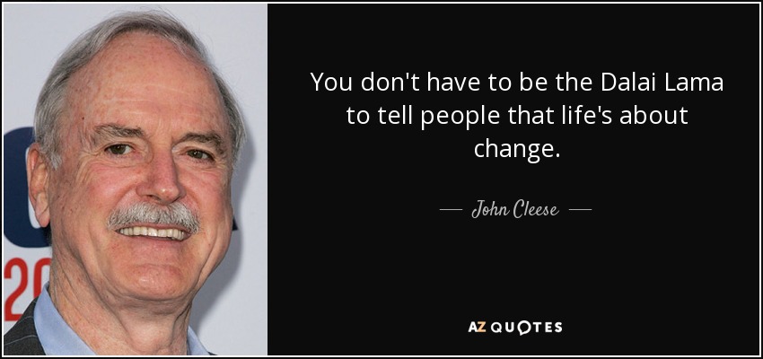 You don't have to be the Dalai Lama to tell people that life's about change. - John Cleese