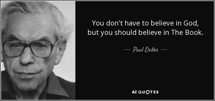 You don't have to believe in God, but you should believe in The Book. - Paul Erdos