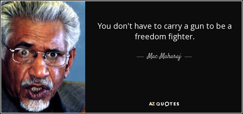 You don't have to carry a gun to be a freedom fighter. - Mac Maharaj
