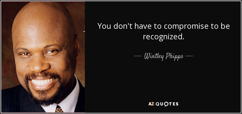 You don't have to compromise to be recognized. - Wintley Phipps