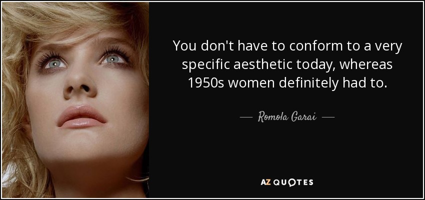 You don't have to conform to a very specific aesthetic today, whereas 1950s women definitely had to. - Romola Garai