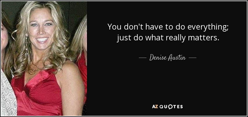 You don't have to do everything; just do what really matters. - Denise Austin