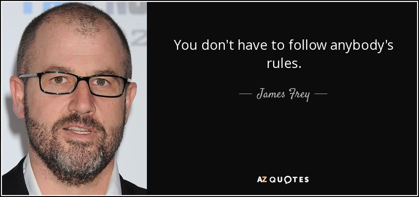 You don't have to follow anybody's rules. - James Frey