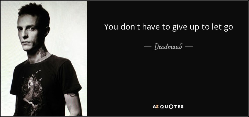 You don't have to give up to let go - Deadmau5