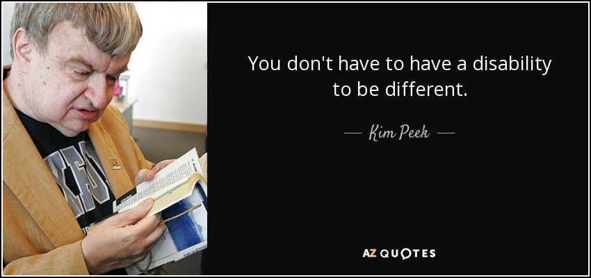 You don't have to have a disability to be different. - Kim Peek