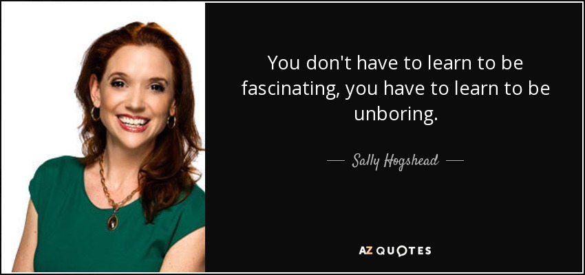 You don't have to learn to be fascinating, you have to learn to be unboring. - Sally Hogshead