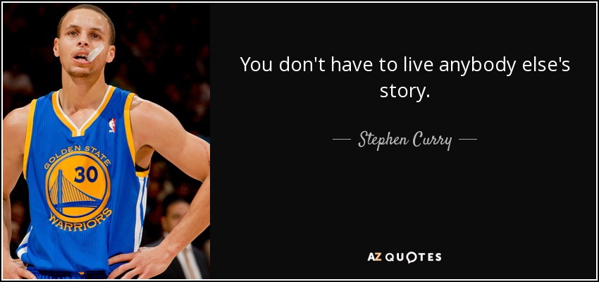 You don't have to live anybody else's story. - Stephen Curry