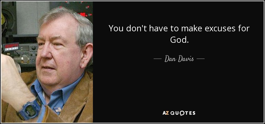 You don't have to make excuses for God. - Dan Davis