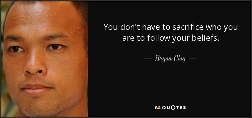 You don't have to sacrifice who you are to follow your beliefs. - Bryan Clay