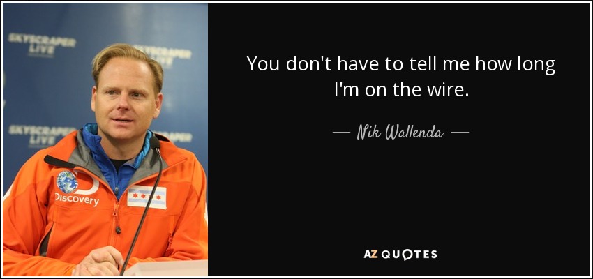 You don't have to tell me how long I'm on the wire. - Nik Wallenda