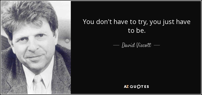 You don't have to try, you just have to be. - David Viscott