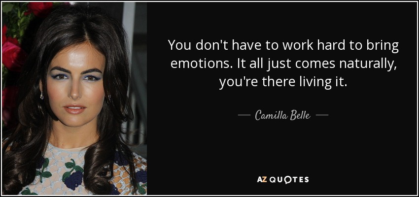 You don't have to work hard to bring emotions. It all just comes naturally, you're there living it. - Camilla Belle