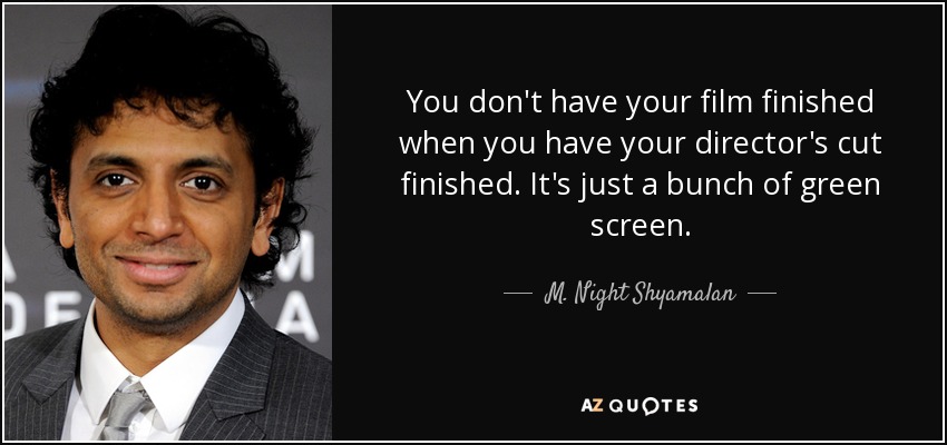 You don't have your film finished when you have your director's cut finished. It's just a bunch of green screen. - M. Night Shyamalan