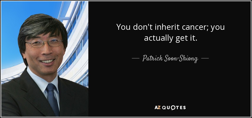 You don't inherit cancer; you actually get it. - Patrick Soon-Shiong