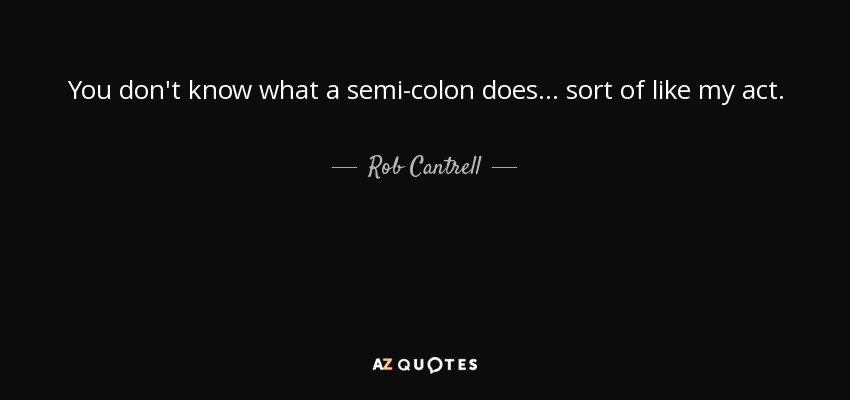 You don't know what a semi-colon does... sort of like my act. - Rob Cantrell