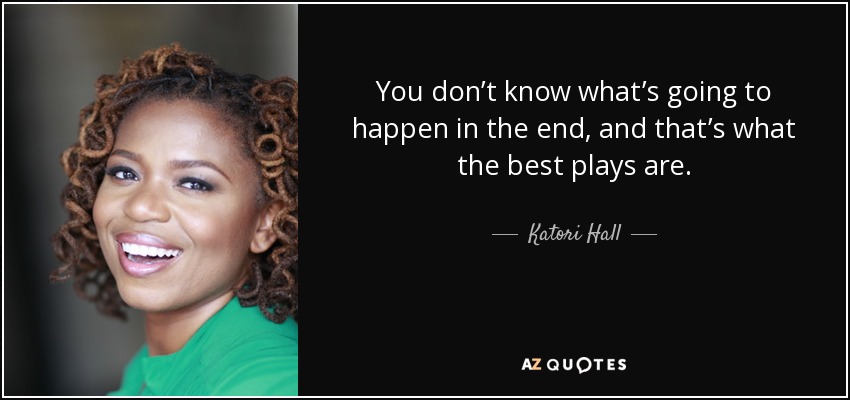 You don’t know what’s going to happen in the end, and that’s what the best plays are. - Katori Hall