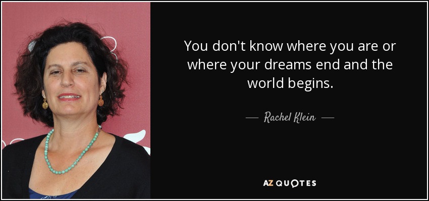 You don't know where you are or where your dreams end and the world begins. - Rachel Klein