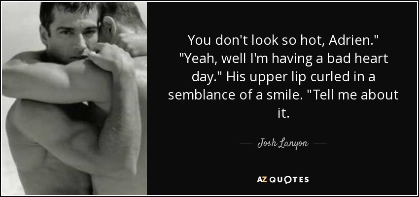Josh Lanyon Quote: You Don't Look So Hot, Adrien." "Yeah, Well I'm Having...