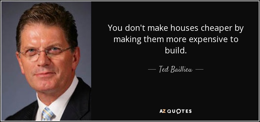 You don't make houses cheaper by making them more expensive to build. - Ted Baillieu