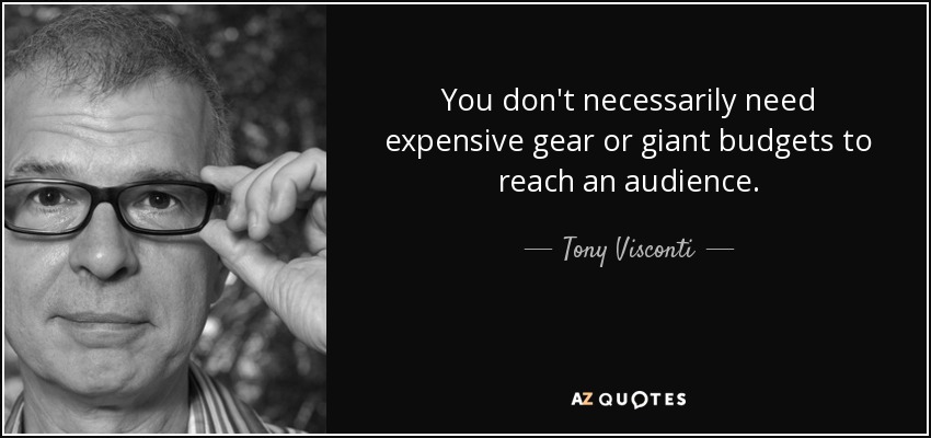 You don't necessarily need expensive gear or giant budgets to reach an audience. - Tony Visconti